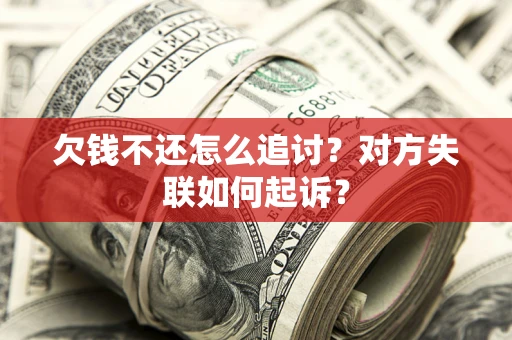 济南欠钱不还怎么追讨？对方失联如何起诉？