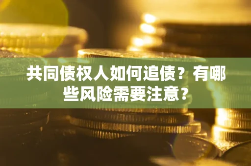 济南共同债权人如何追债？有哪些风险需要注意？