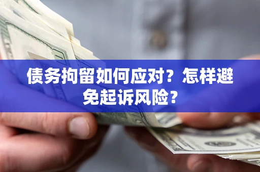 济南债务拘留如何应对？怎样避免起诉风险？