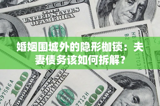 济南婚姻围城外的隐形枷锁：夫妻债务该如何拆解？
