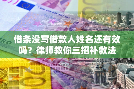 济南借条没写借款人姓名还有效吗？律师教你三招补救法