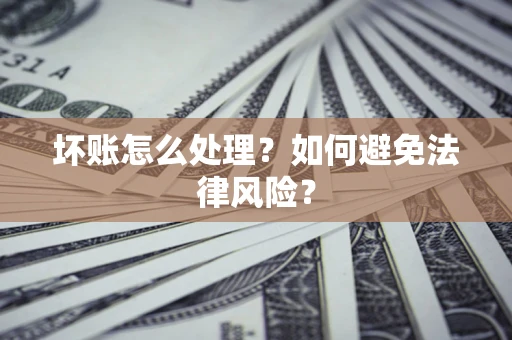 济南坏账怎么处理？如何避免法律风险？