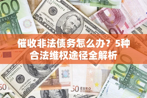 济南催收非法债务怎么办？5种合法维权途径全解析