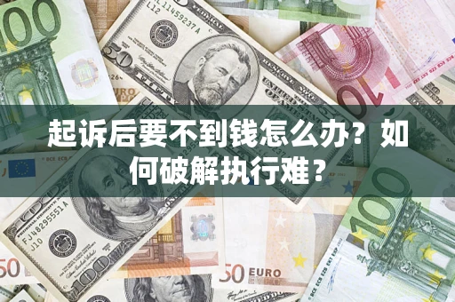 济南起诉后要不到钱怎么办？如何破解执行难？
