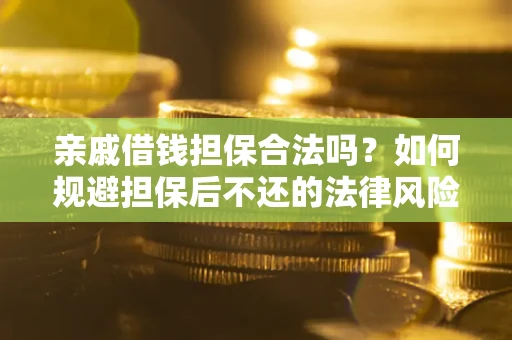 济南亲戚借钱担保合法吗？如何规避担保后不还的法律风险？
