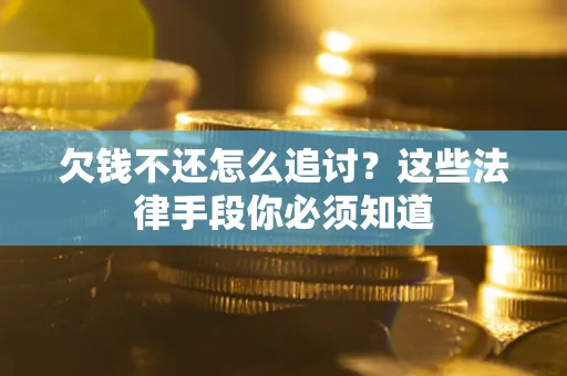 济南欠钱不还怎么追讨？这些法律手段你必须知道
