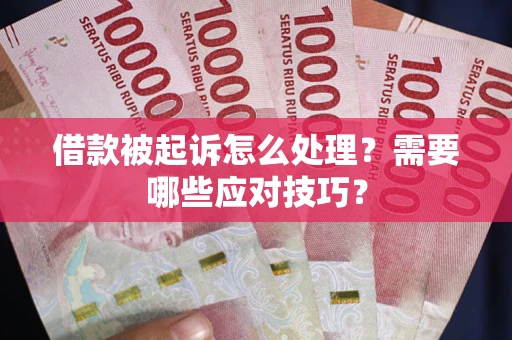 济南借款被起诉怎么处理？需要哪些应对技巧？