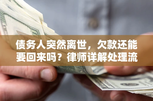 济南债务人突然离世，欠款还能要回来吗？律师详解处理流程