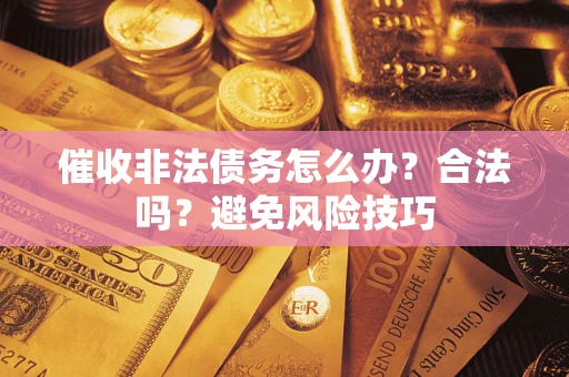 济南催收非法债务怎么办？合法吗？避免风险技巧