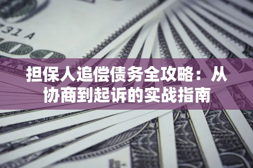 济南担保人追偿债务全攻略：从协商到起诉的实战指南