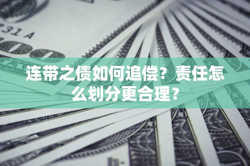 济南连带之债如何追偿？责任怎么划分更合理？