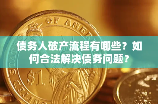 济南债务人破产流程有哪些？如何合法解决债务问题？