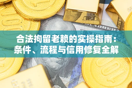 济南合法拘留老赖的实操指南:条件、流程与信用修复全解析 济南合法拘留老赖的实操指南:条件、流程与信用修复全解析