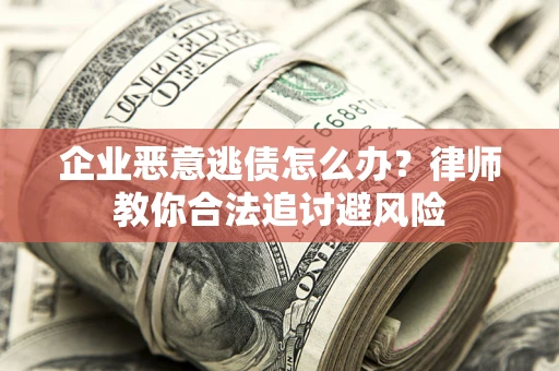 济南企业恶意逃债怎么办？律师教你合法追讨避风险