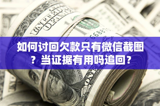 济南如何讨回欠款只有微信截图？当证据有用吗追回？