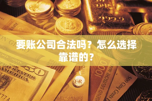 济南要账公司合法吗？怎么选择靠谱的？