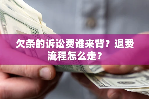 济南欠条的诉讼费谁来背？退费流程怎么走？