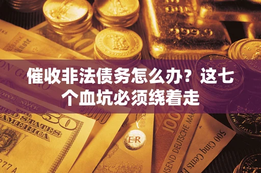 济南催收非法债务怎么办？这七个血坑必须绕着走