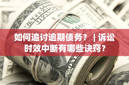 济南如何追讨逾期债务？ | 诉讼时效中断有哪些诀窍？