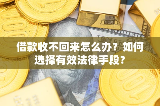 济南借款收不回来怎么办？如何选择有效法律手段？