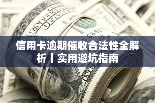 济南信用卡逾期催收合法性全解析｜实用避坑指南