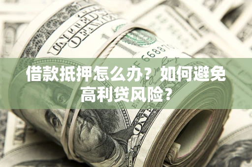 济南借款抵押怎么办？如何避免高利贷风险？