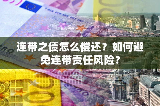 济南连带之债怎么偿还？如何避免连带责任风险？