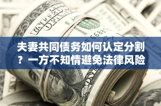 济南夫妻共同债务如何认定分割？一方不知情避免法律风险必看！