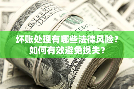 济南坏账处理有哪些法律风险？如何有效避免损失？
