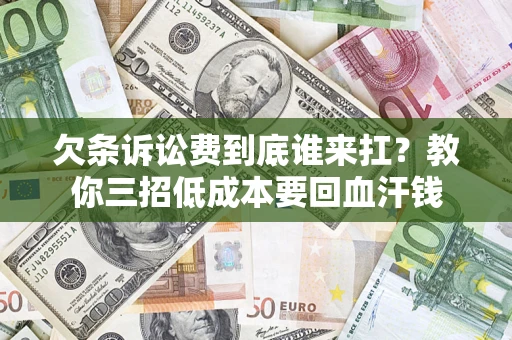 济南欠条诉讼费到底谁来扛？教你三招低成本要回血汗钱