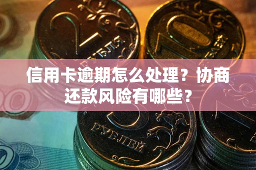 济南信用卡逾期怎么处理？协商还款风险有哪些？